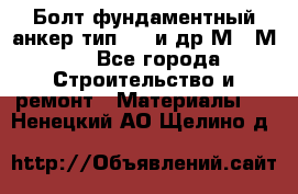 Болт фундаментный анкер тип 1.1 и др М20-М50 - Все города Строительство и ремонт » Материалы   . Ненецкий АО,Щелино д.